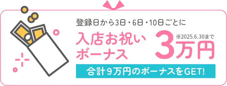 登録日から3日・6日・10日ごとに入店お祝いボーナス3万円 合計９万円のボーナスをGET!