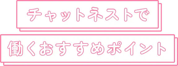 チャットネストで働くおすすめポイント