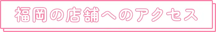 福岡の店舗へのアクセス
