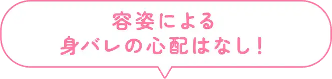 容姿による身バレの心配はなし！