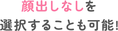 顔出しなしを選択することも可能!