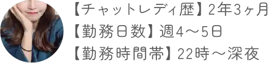【チャットレディ歴】2年3ヶ月【勤務日数】週4〜5日【勤務時間帯】22時〜深夜
