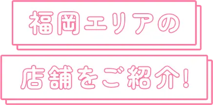 福岡エリアの店舗をご紹介!