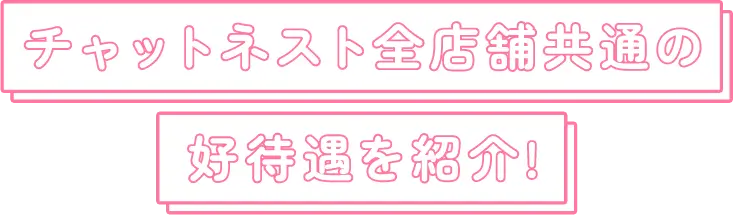 チャットネスト全店舗共通の好待遇を紹介!