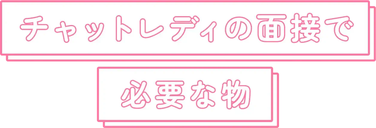 チャットレディの面接で必要な物